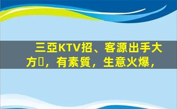 三亞KTV招、客源出手大方，有素質，生意火爆，